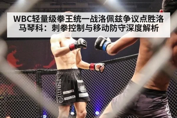 WBC轻量级拳王统一战洛佩兹争议点胜洛马琴科：刺拳控制与移动防守深度解析