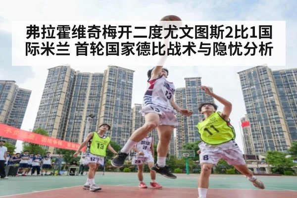 弗拉霍维奇梅开二度尤文图斯2比1国际米兰 首轮国家德比战术与隐忧分析