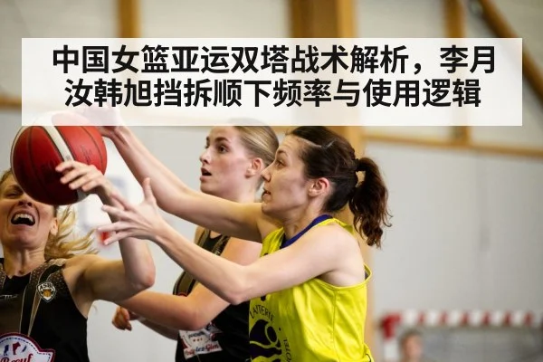 中国女篮亚运双塔战术解析，李月汝韩旭挡拆顺下频率与使用逻辑