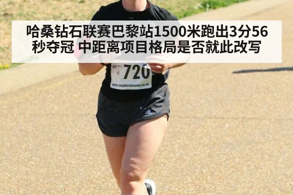 哈桑钻石联赛巴黎站1500米跑出3分56秒夺冠 中距离项目格局是否就此改写