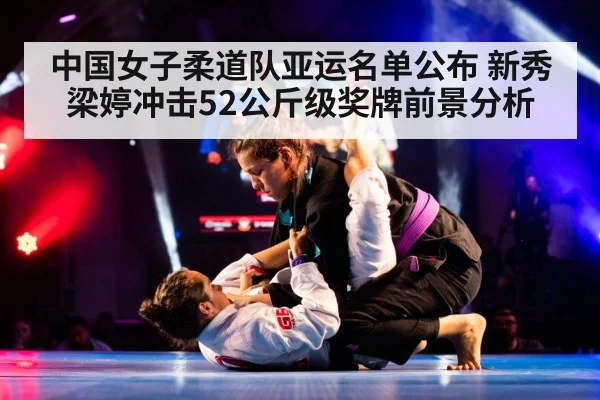 中国女子柔道队亚运名单公布 新秀梁婷冲击52公斤级奖牌前景分析