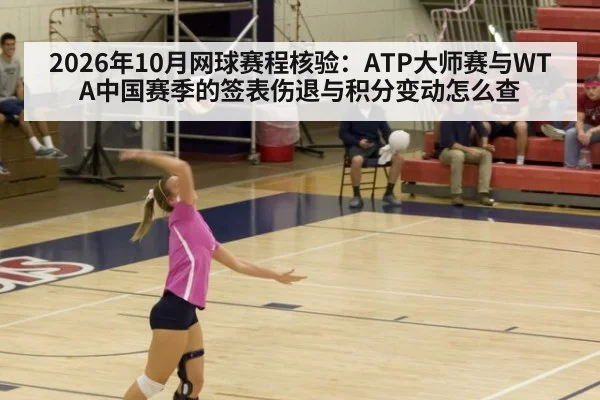 2026年10月网球赛程核验:ATP大师赛与WTA中国赛季的签表伤退与积分变动怎么查